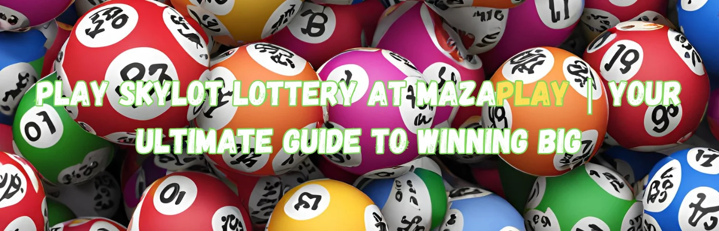 Play Skylot Lottery at MazaPlay | Your Ultimate Guide to Winning Big